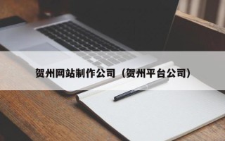 靖边贺州网站制作公司（贺州平台公司）
